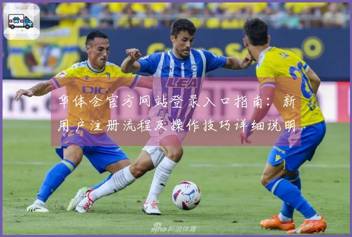 华体会官方网站登录入口指南：新用户注册流程及操作技巧详细说明