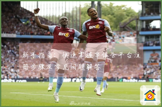新手指南：快速掌握华体会平台注册步骤及常见问题解答