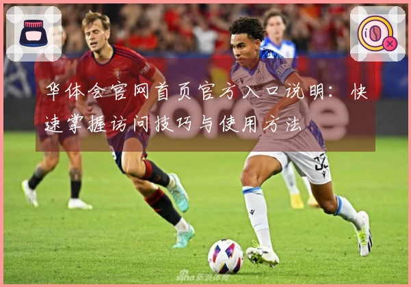 华体会官网首页官方入口说明：快速掌握访问技巧与使用方法