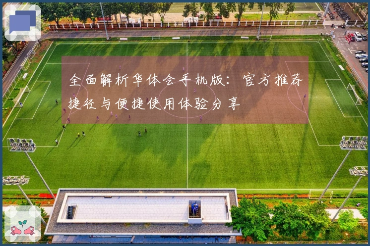 全面解析华体会手机版：官方推荐捷径与便捷使用体验分享