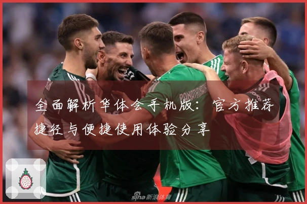 全面解析华体会手机版：官方推荐捷径与便捷使用体验分享