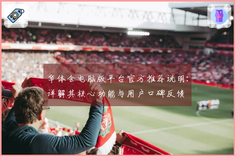 华体会电脑版平台官方推荐说明：详解其核心功能与用户口碑反馈