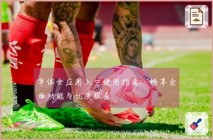 华体会应用入口使用指南：畅享全面功能与优质服务