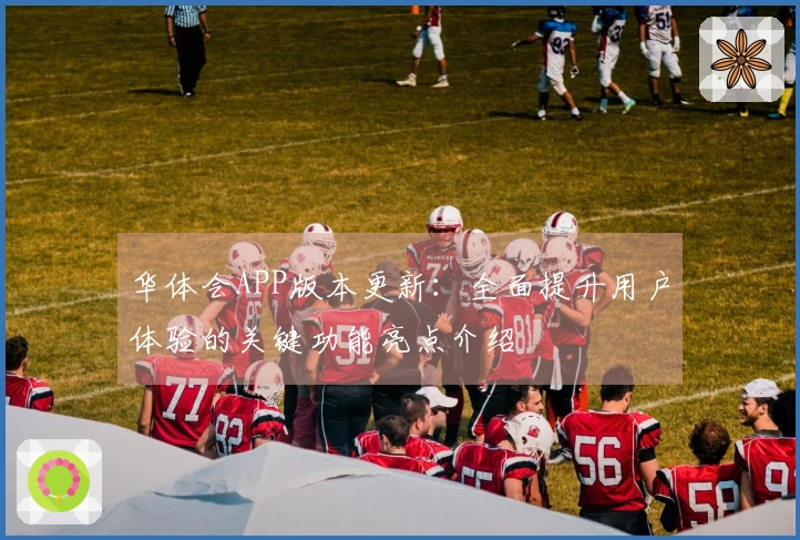 华体会APP版本更新：全面提升用户体验的关键功能亮点介绍