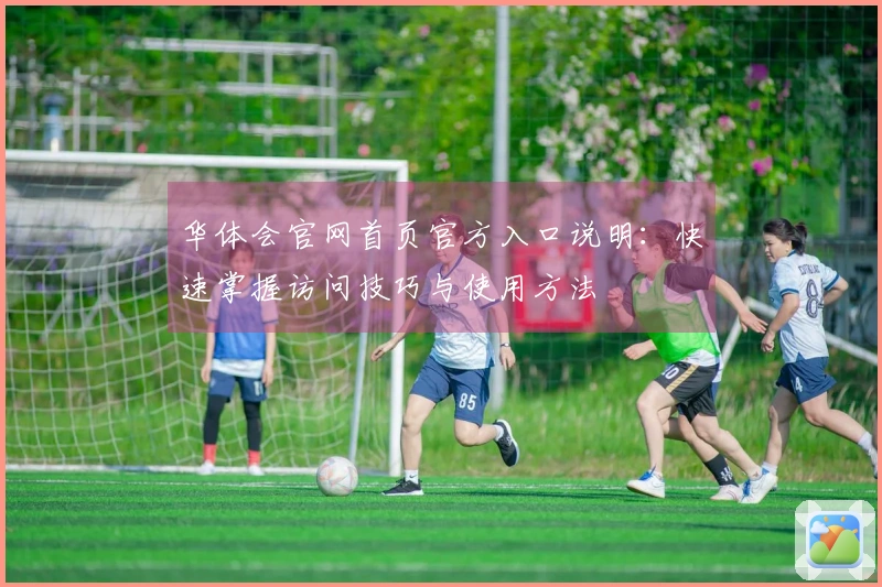 华体会官网首页官方入口说明：快速掌握访问技巧与使用方法