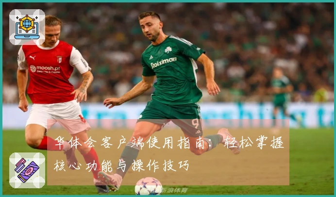 华体会客户端使用指南：轻松掌握核心功能与操作技巧