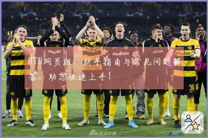 HTH网页版：新手指南与常见问题解答，助您快速上手！